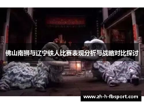 佛山南狮与辽宁铁人比赛表现分析与战略对比探讨