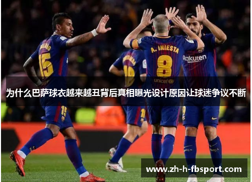 为什么巴萨球衣越来越丑背后真相曝光设计原因让球迷争议不断