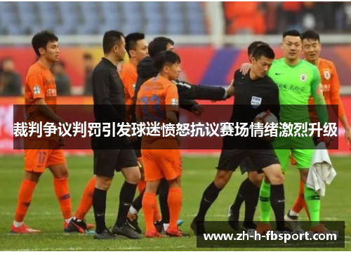 裁判争议判罚引发球迷愤怒抗议赛场情绪激烈升级
