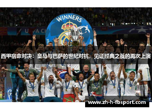 西甲宿命对决：皇马与巴萨的世纪对抗，见证经典之战的再次上演