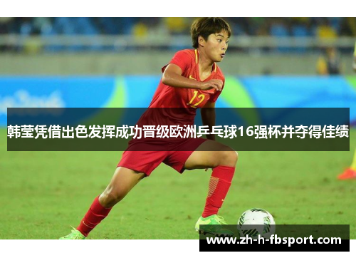 韩莹凭借出色发挥成功晋级欧洲乒乓球16强杯并夺得佳绩