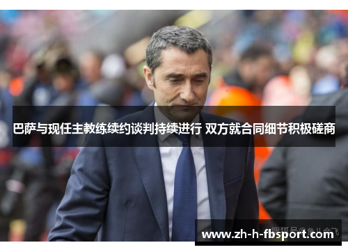 巴萨与现任主教练续约谈判持续进行 双方就合同细节积极磋商