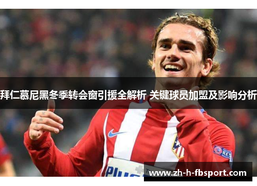 拜仁慕尼黑冬季转会窗引援全解析 关键球员加盟及影响分析