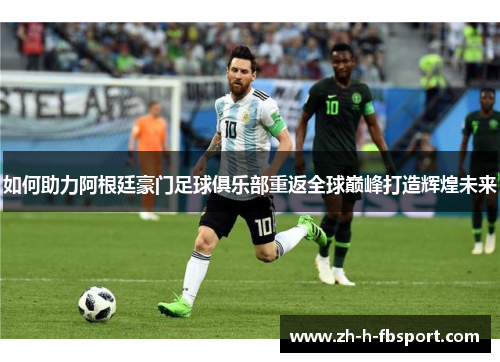 如何助力阿根廷豪门足球俱乐部重返全球巅峰打造辉煌未来