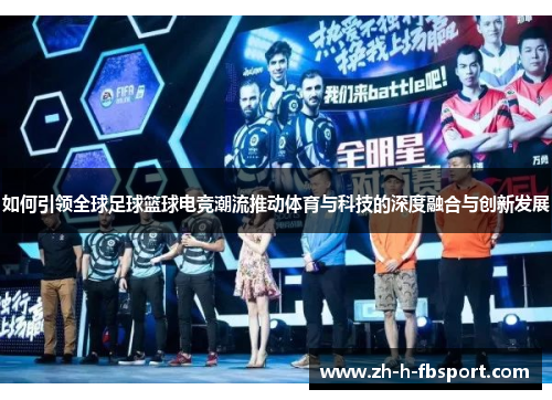 如何引领全球足球篮球电竞潮流推动体育与科技的深度融合与创新发展