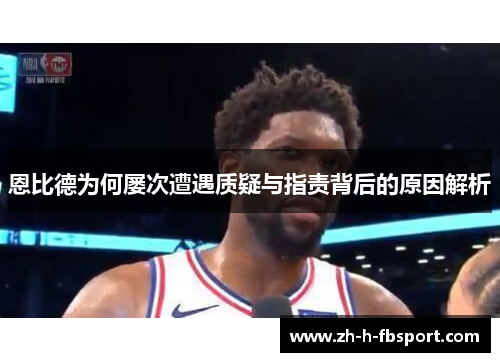 恩比德为何屡次遭遇质疑与指责背后的原因解析