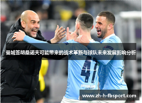 曼城签胡桑诺夫可能带来的战术革新与球队未来发展影响分析