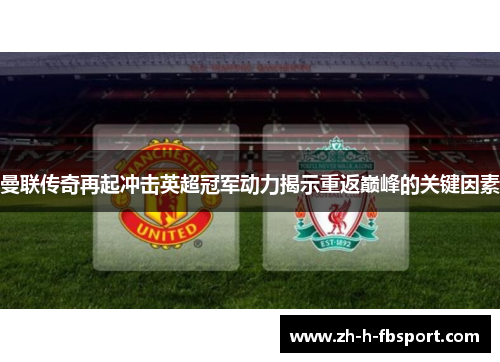 曼联传奇再起冲击英超冠军动力揭示重返巅峰的关键因素