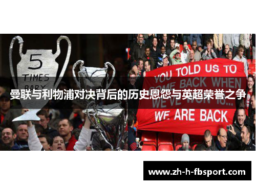 曼联与利物浦对决背后的历史恩怨与英超荣誉之争