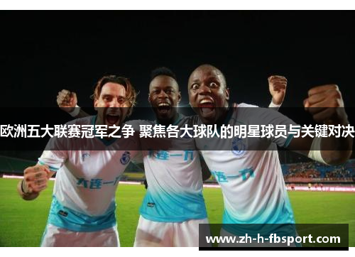 欧洲五大联赛冠军之争 聚焦各大球队的明星球员与关键对决