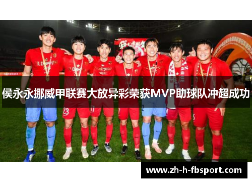 侯永永挪威甲联赛大放异彩荣获MVP助球队冲超成功