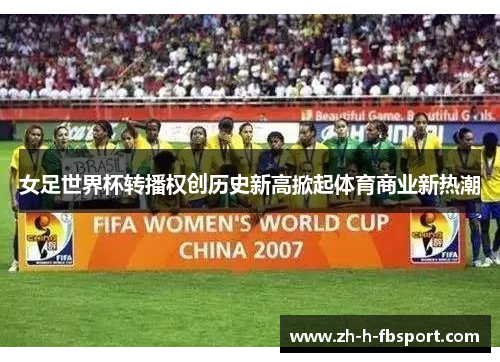 女足世界杯转播权创历史新高掀起体育商业新热潮