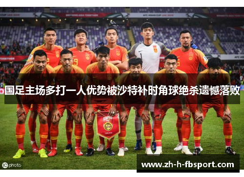 国足主场多打一人优势被沙特补时角球绝杀遗憾落败