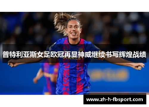 普特利亚斯女足欧冠再显神威继续书写辉煌战绩