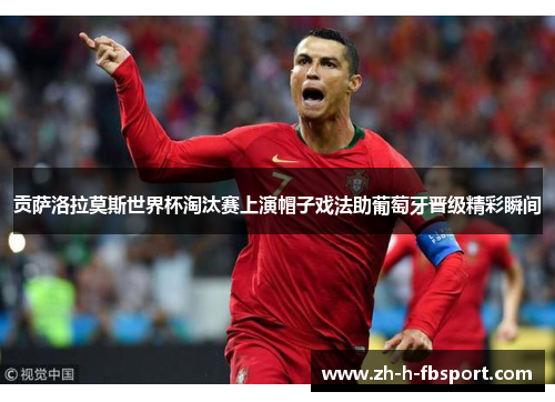 贡萨洛拉莫斯世界杯淘汰赛上演帽子戏法助葡萄牙晋级精彩瞬间