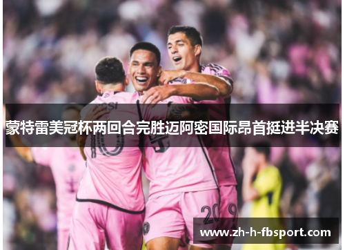 蒙特雷美冠杯两回合完胜迈阿密国际昂首挺进半决赛